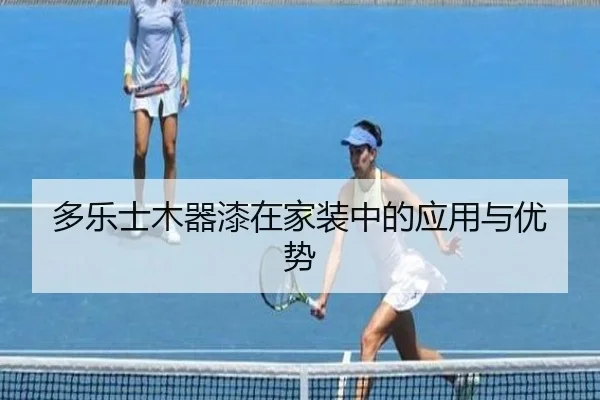 多乐士木器漆在家装中的应用与优势