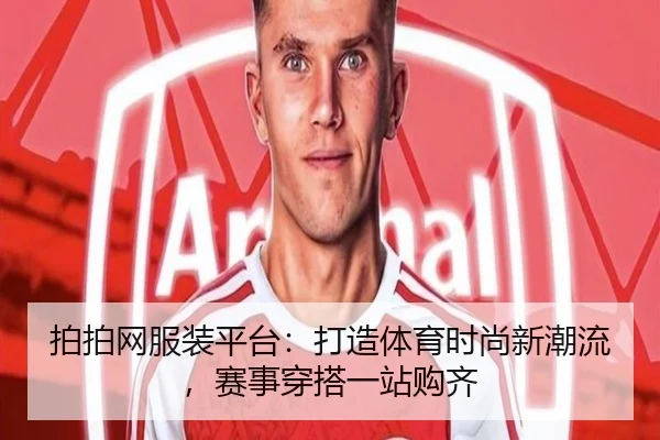 拍拍网服装平台：打造体育时尚新潮流，赛事穿搭一站购齐