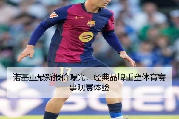 诺基亚最新报价曝光，经典品牌重塑体育赛事观赛体验
