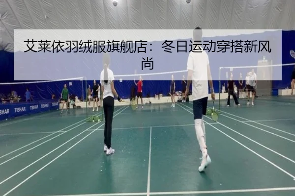 艾莱依羽绒服旗舰店：冬日运动穿搭新风尚