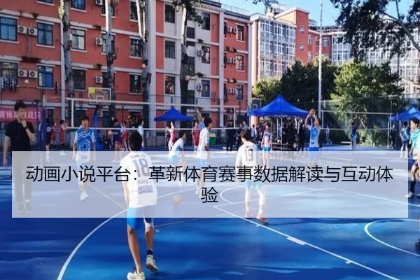 动画小说平台：革新体育赛事数据解读与互动体验