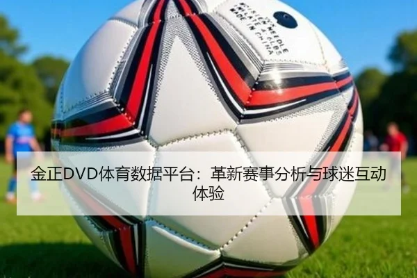 金正DVD体育数据平台：革新赛事分析与球迷互动体验