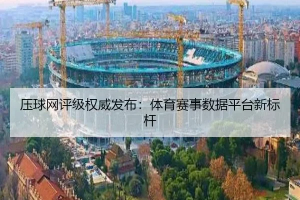 压球网评级权威发布：体育赛事数据平台新标杆